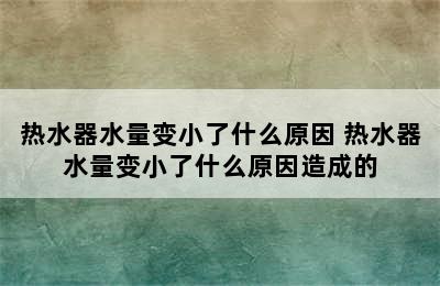 热水器水量变小了什么原因 热水器水量变小了什么原因造成的